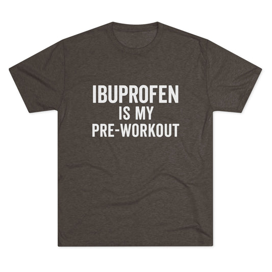 Ibuprofen Is My Pre-workout Tri-Blend Tee