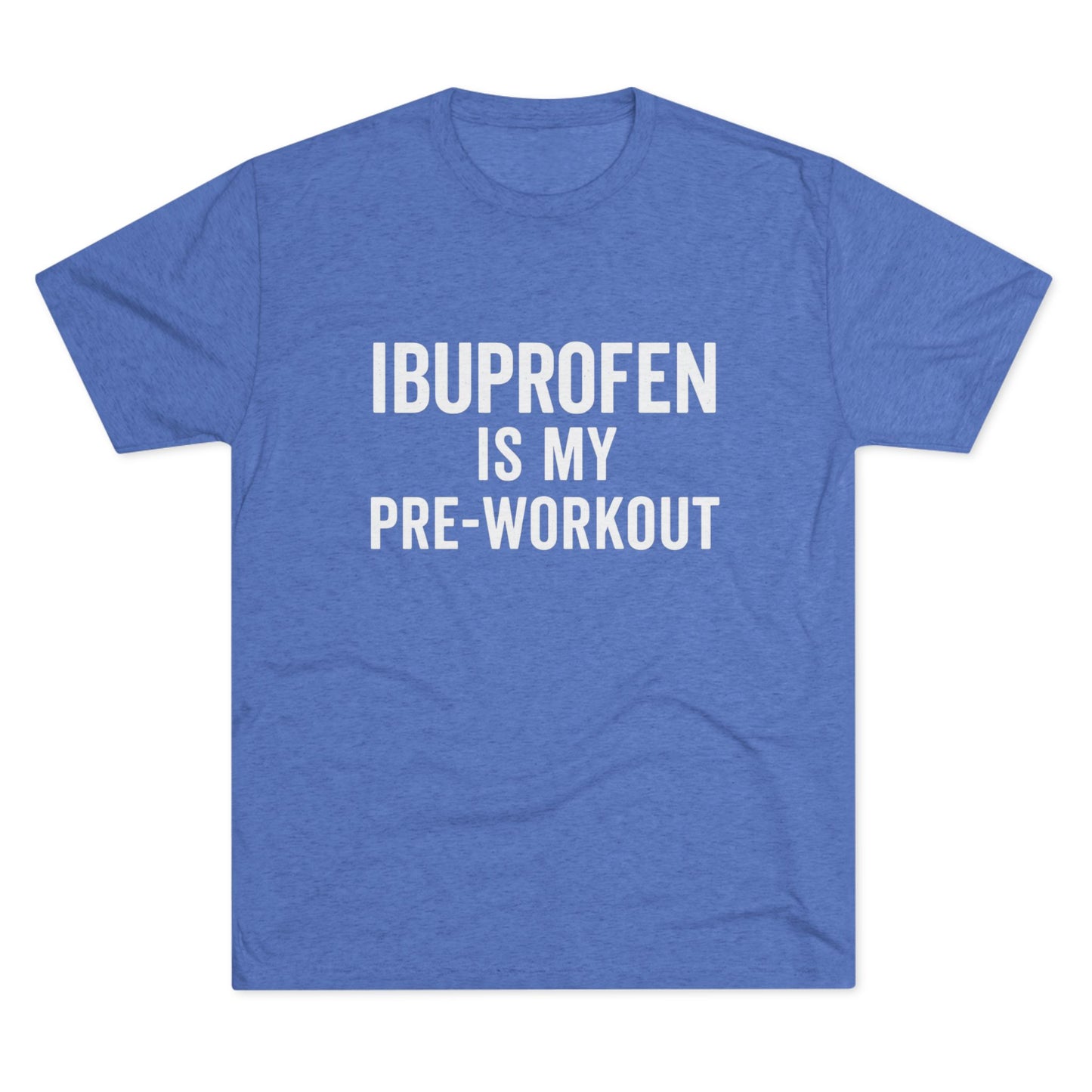 Ibuprofen Is My Pre-workout Tri-Blend Tee