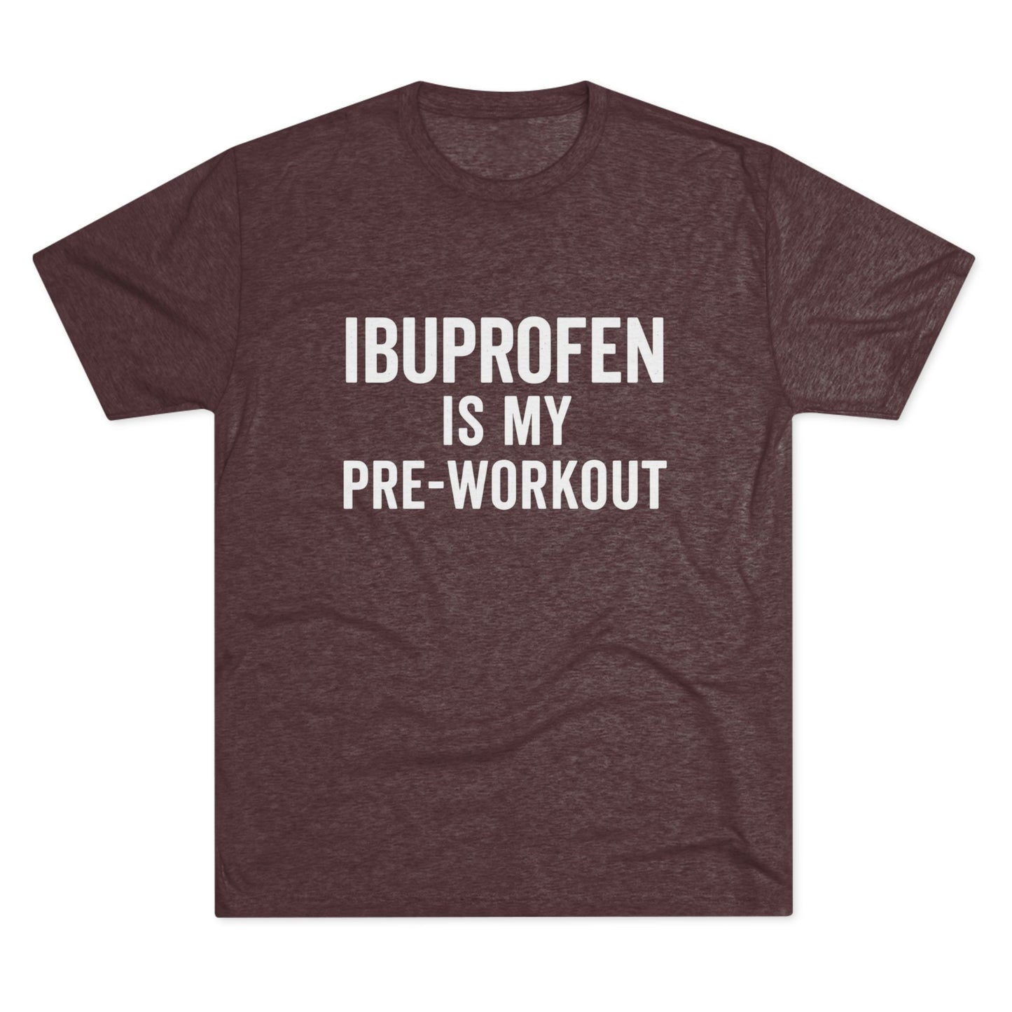 Ibuprofen Is My Pre-workout Tri-Blend Tee