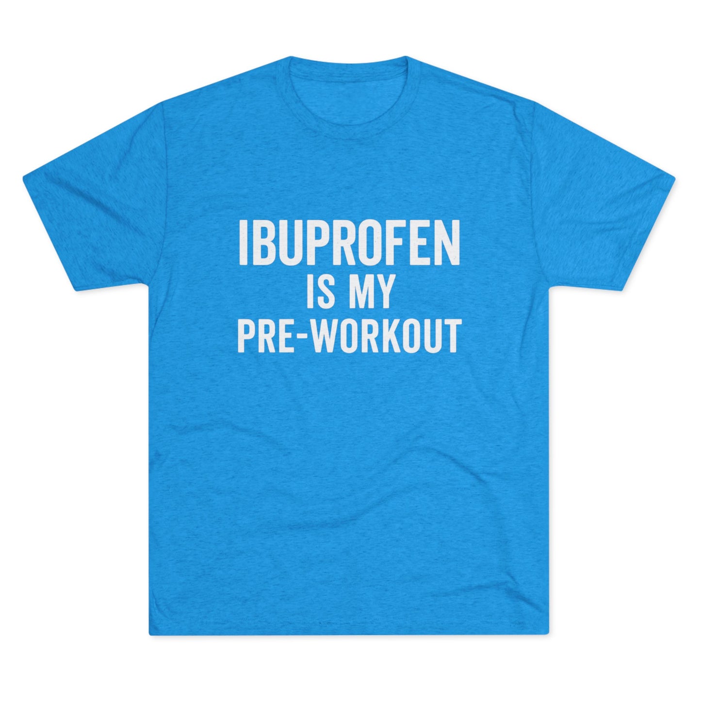 Ibuprofen Is My Pre-workout Tri-Blend Tee