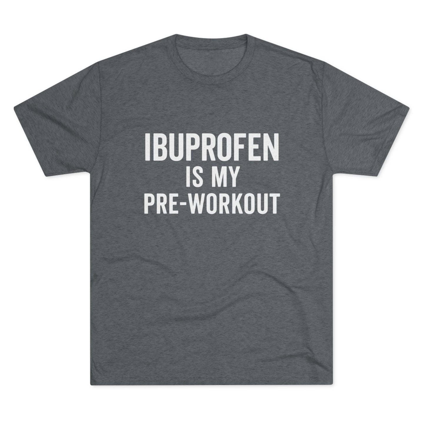 Ibuprofen Is My Pre-workout Tri-Blend Tee